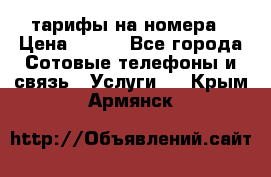 тарифы на номера › Цена ­ 100 - Все города Сотовые телефоны и связь » Услуги   . Крым,Армянск